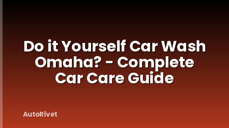 Do it Yourself Car Wash Omaha? - Complete Car Care Guide