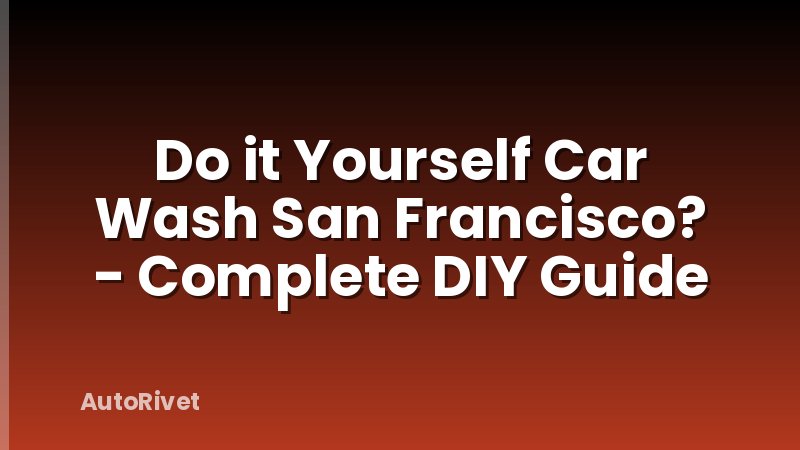Do it Yourself Car Wash San Francisco? - Complete DIY Guide