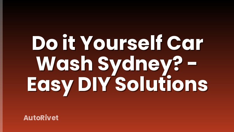 Do it Yourself Car Wash Sydney? - Easy DIY Solutions