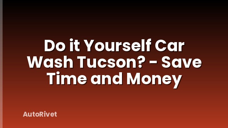 Do it Yourself Car Wash Tucson? - Save Time and Money