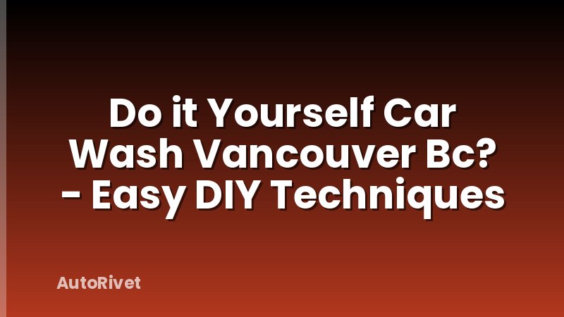 Do it Yourself Car Wash Vancouver Bc? - Easy DIY Techniques