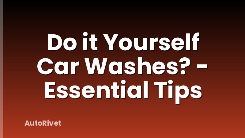 Do it Yourself Car Washes? - Essential Tips