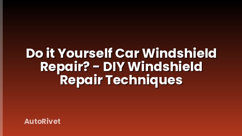 Do it Yourself Car Windshield Repair? - DIY Windshield Repair Techniques