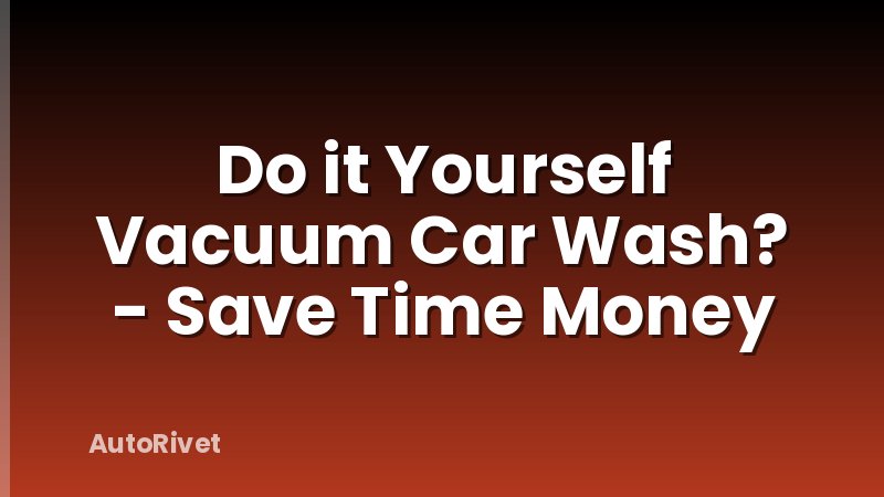 Do it Yourself Vacuum Car Wash? - Save Time Money