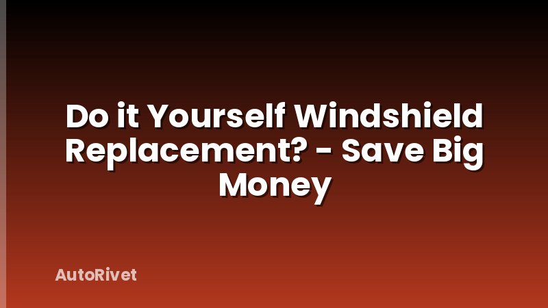 Do it Yourself Windshield Replacement? - Save Big Money