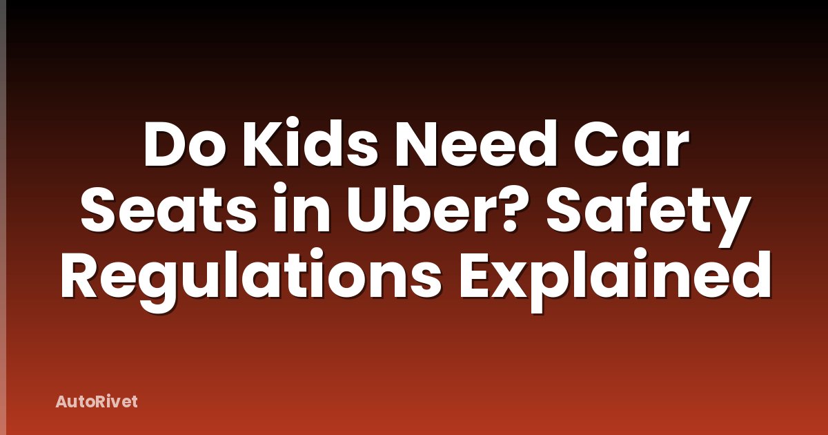 Do Kids Need Car Seats in Uber? Safety Regulations Explained