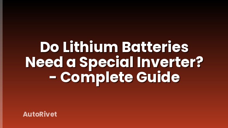Do Lithium Batteries Need a Special Inverter? - Complete Guide