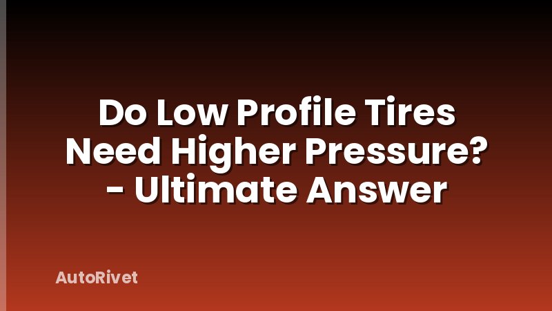 Do Low Profile Tires Need Higher Pressure? - Ultimate Answer