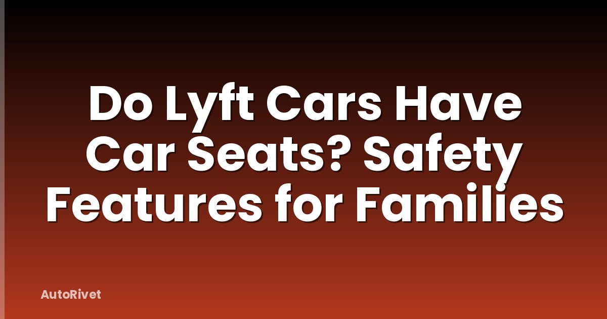 Do Lyft Cars Have Car Seats? Safety Features for Families