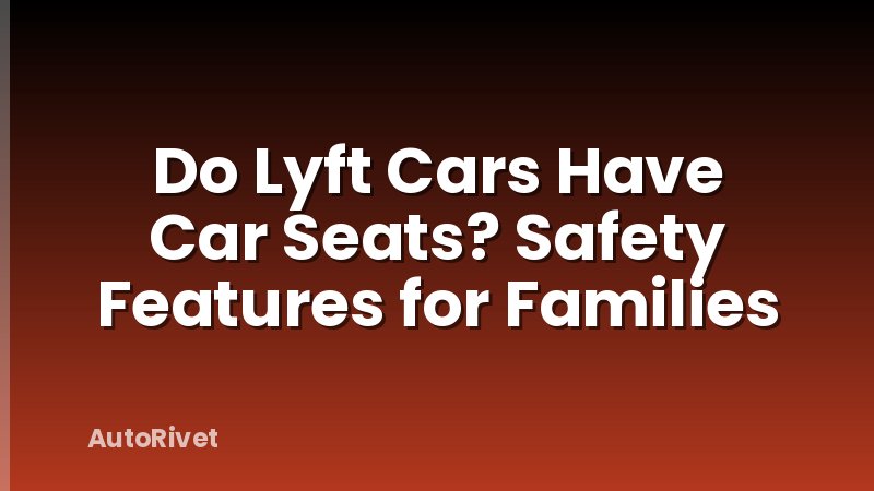 Do Lyft Cars Have Car Seats? Safety Features for Families