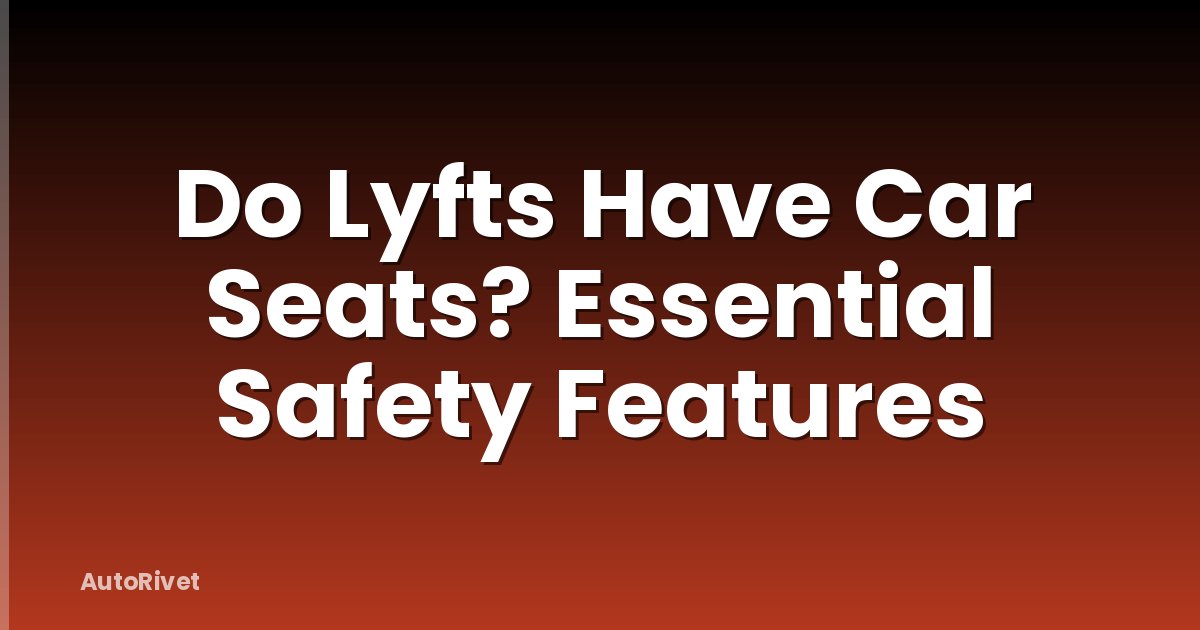 Do Lyfts Have Car Seats? Essential Safety Features