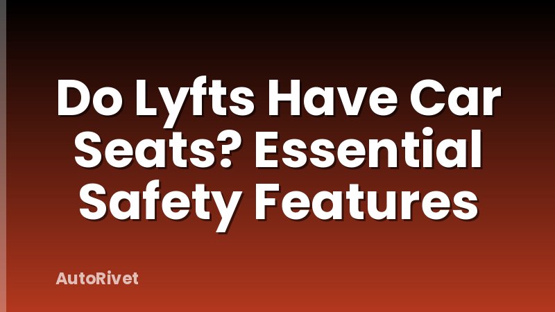 Do Lyfts Have Car Seats? Essential Safety Features