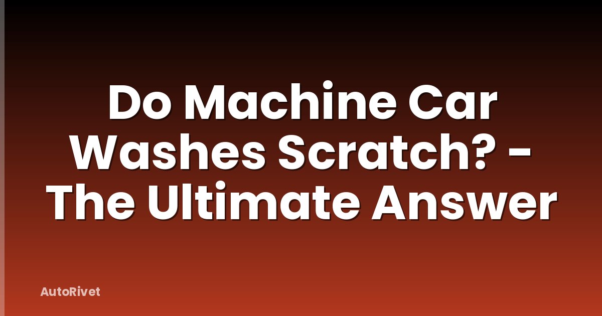 Do Machine Car Washes Scratch? - The Ultimate Answer