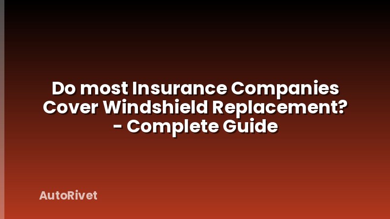 Do most Insurance Companies Cover Windshield Replacement? - Complete Guide