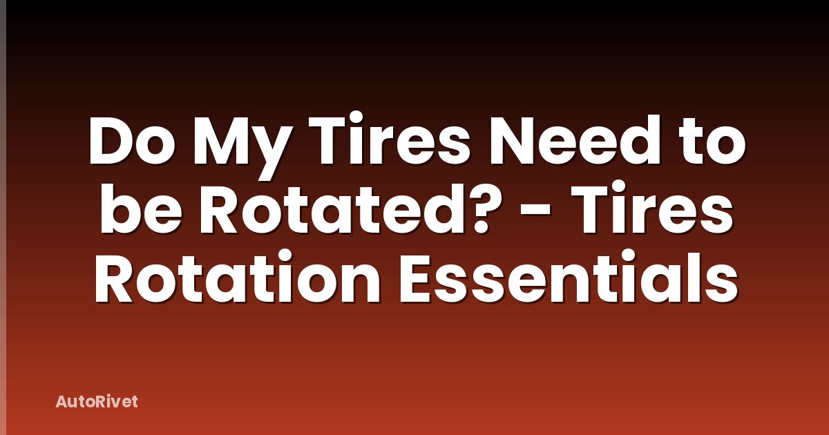 Do My Tires Need to be Rotated? - Tires Rotation Essentials