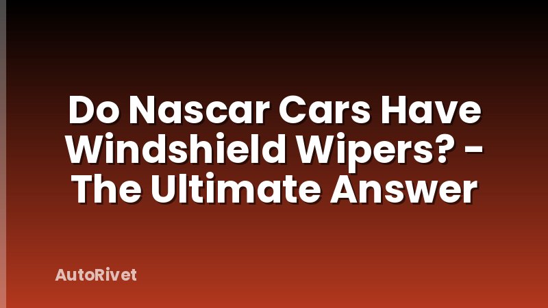 Do Nascar Cars Have Windshield Wipers? - The Ultimate Answer