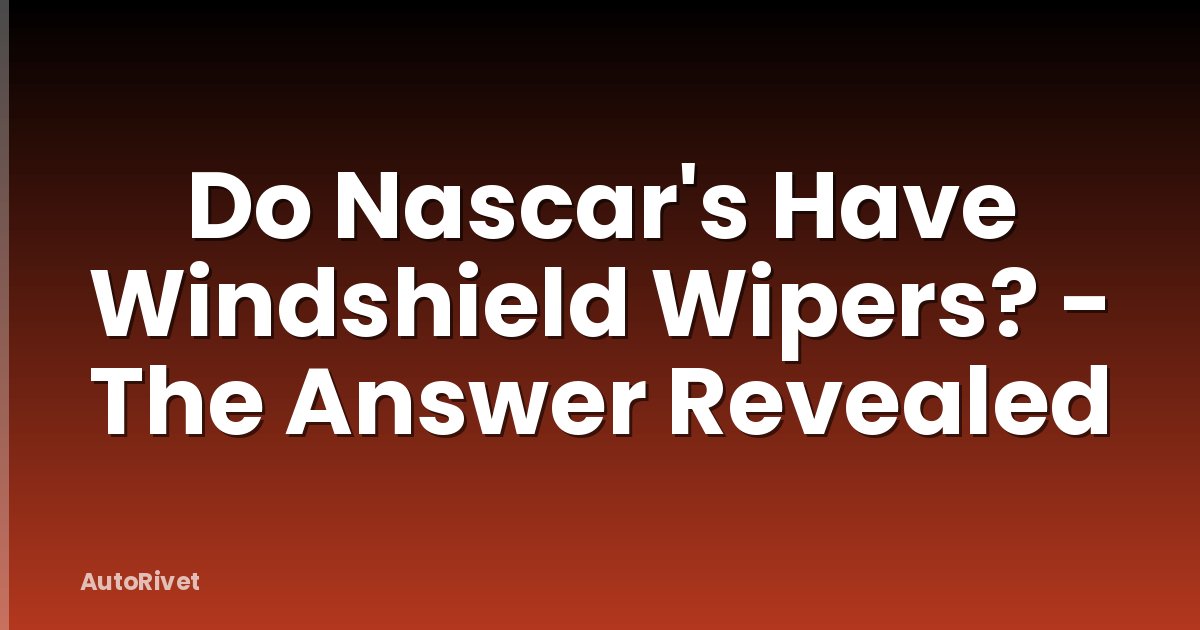 Do Nascar's Have Windshield Wipers? - The Answer Revealed