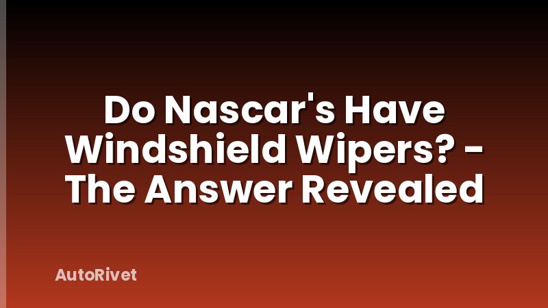 Do Nascar's Have Windshield Wipers? - The Answer Revealed