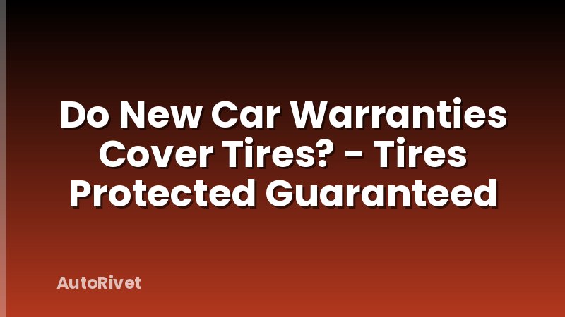 Do New Car Warranties Cover Tires? - Tires Protected Guaranteed