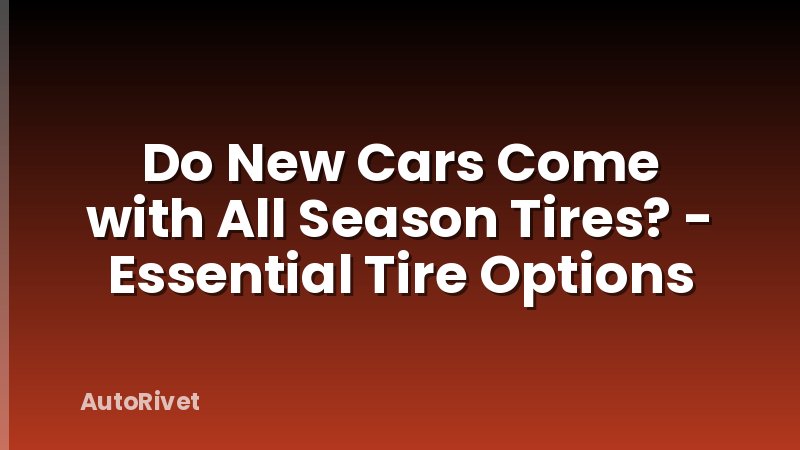 Do New Cars Come with All Season Tires? - Essential Tire Options