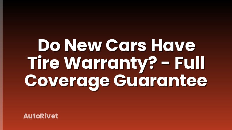 Do New Cars Have Tire Warranty? - Full Coverage Guarantee