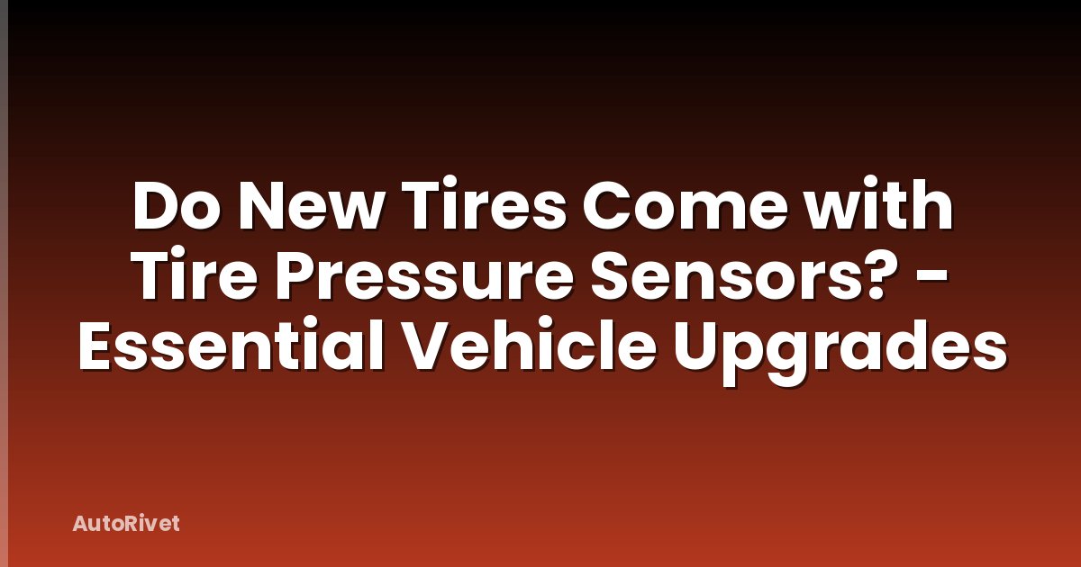 Do New Tires Come with Tire Pressure Sensors? - Essential Vehicle Upgrades