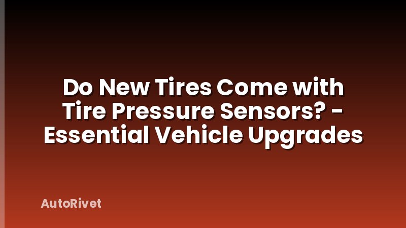 Do New Tires Come with Tire Pressure Sensors? - Essential Vehicle Upgrades