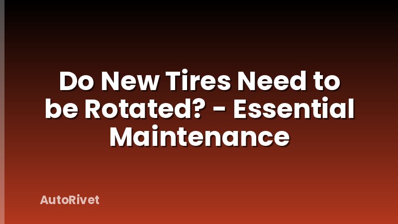 Do New Tires Need to be Rotated? - Essential Maintenance