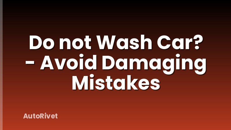 Do not Wash Car? - Avoid Damaging Mistakes