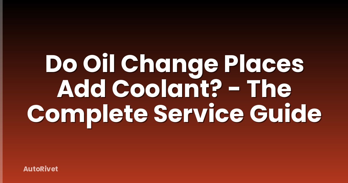 Do Oil Change Places Add Coolant? - The Complete Service Guide