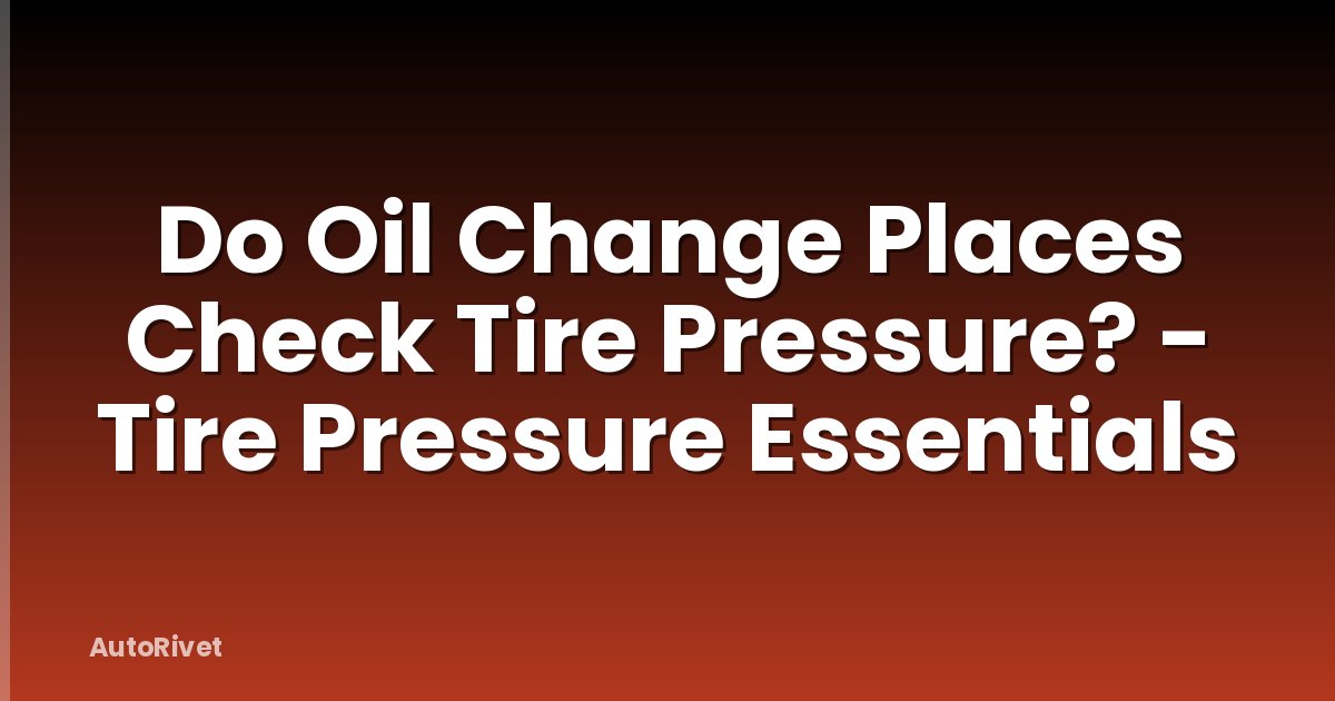 Do Oil Change Places Check Tire Pressure? - Tire Pressure Essentials