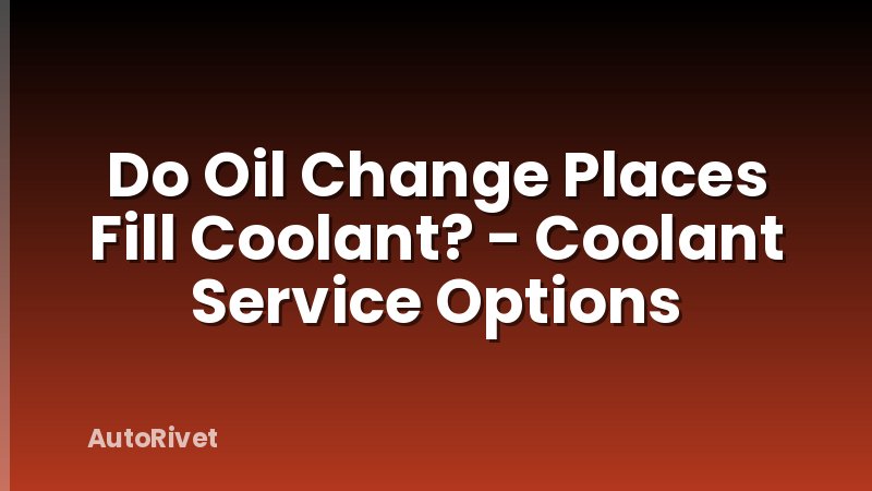 Do Oil Change Places Fill Coolant? - Coolant Service Options