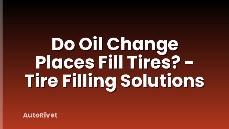 Do Oil Change Places Fill Tires? - Tire Filling Solutions