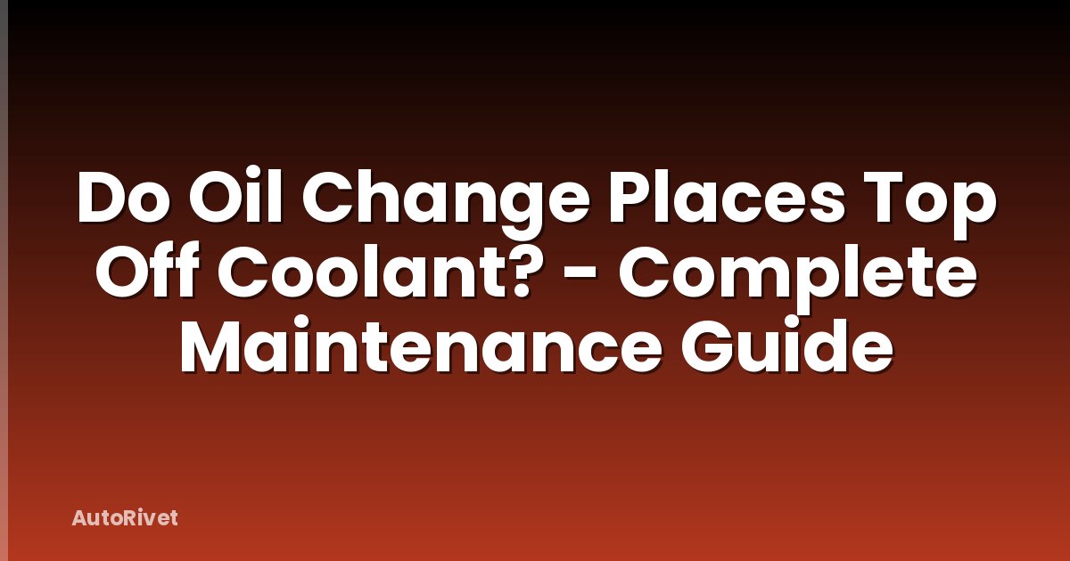 Do Oil Change Places Top Off Coolant? - Complete Maintenance Guide