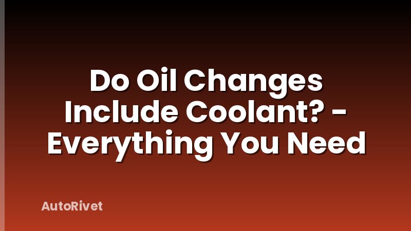 Do Oil Changes Include Coolant? - Everything You Need