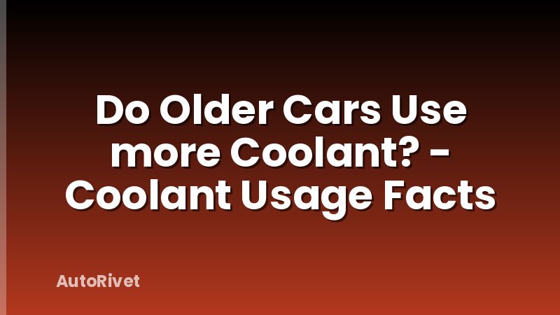 Do Older Cars Use more Coolant? - Coolant Usage Facts