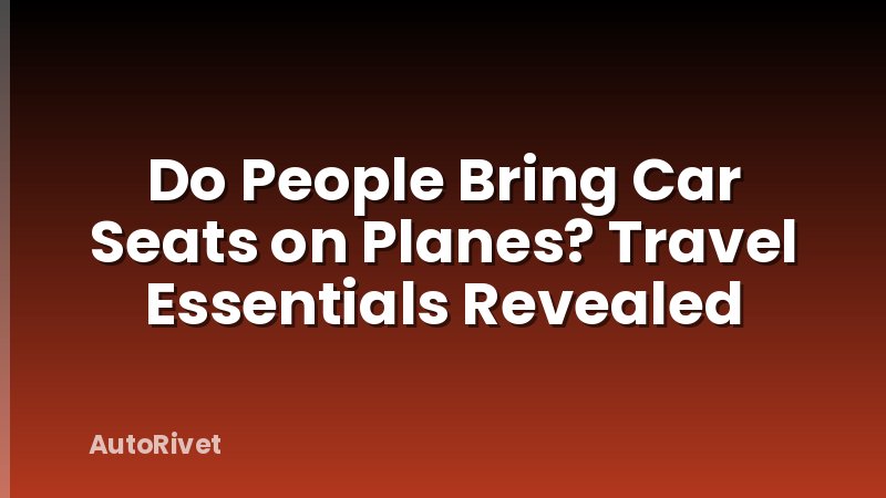 Do People Bring Car Seats on Planes? Travel Essentials Revealed