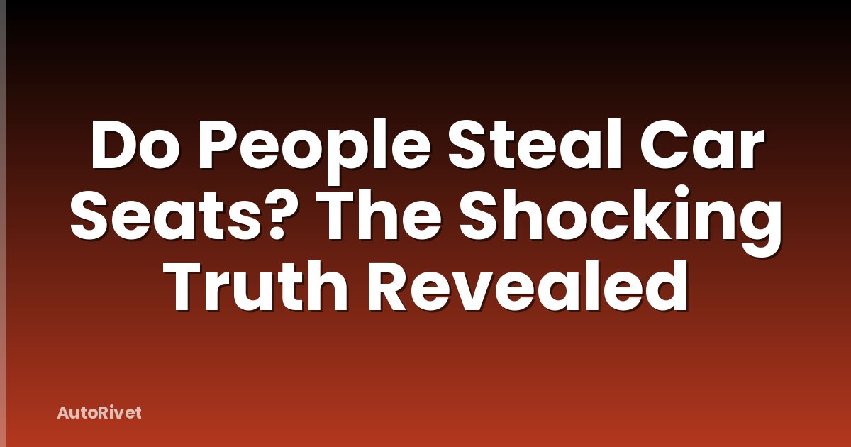 Do People Steal Car Seats? The Shocking Truth Revealed