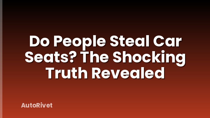 Do People Steal Car Seats? The Shocking Truth Revealed