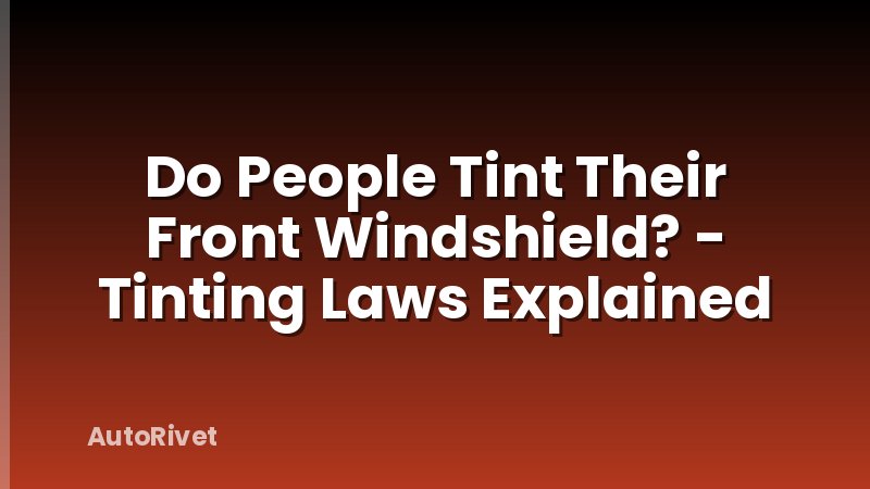 Do People Tint Their Front Windshield? - Tinting Laws Explained