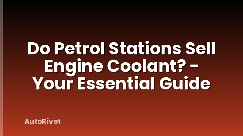 Do Petrol Stations Sell Engine Coolant? - Your Essential Guide