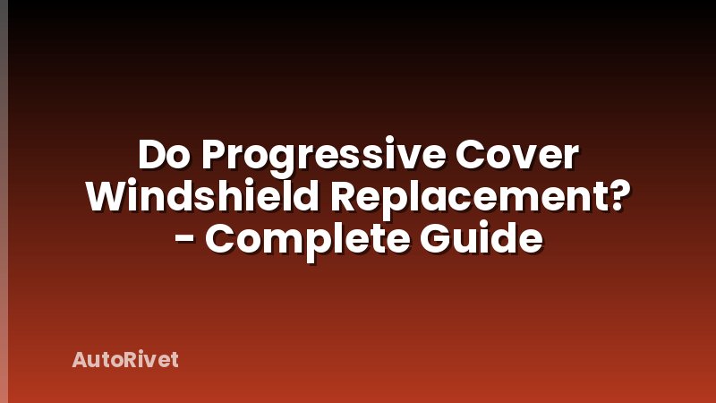 Do Progressive Cover Windshield Replacement? - Complete Guide
