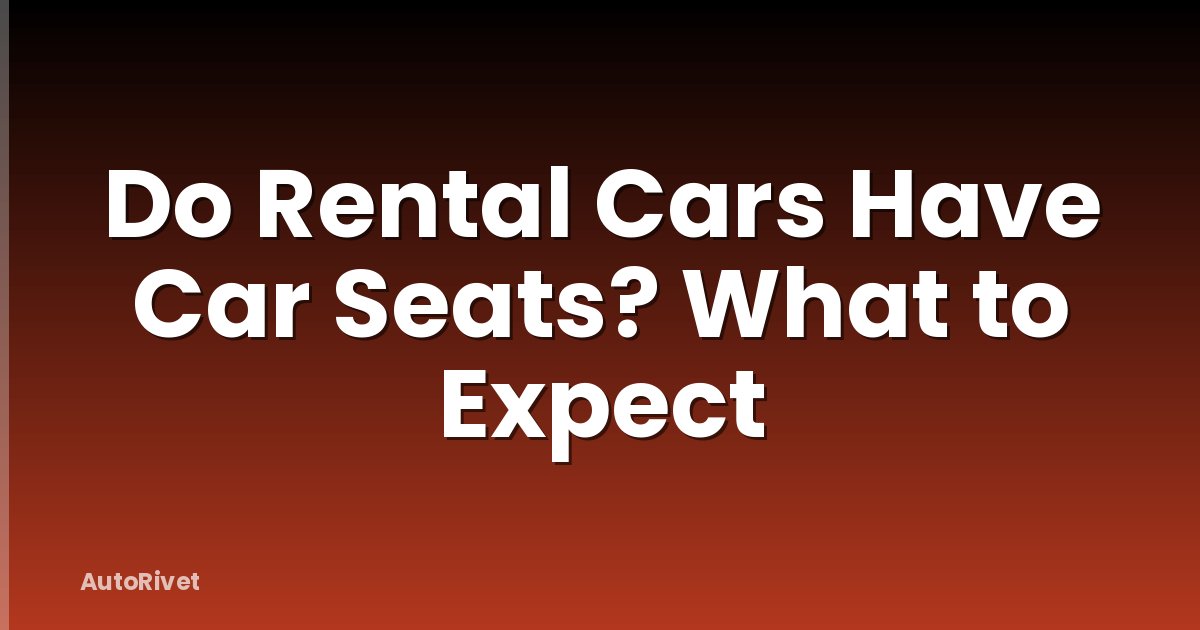 Do Rental Cars Have Car Seats? What to Expect