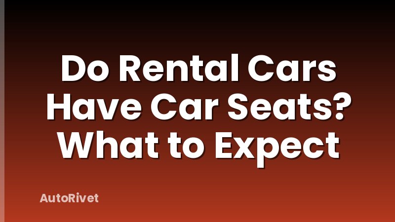 Do Rental Cars Have Car Seats? What to Expect