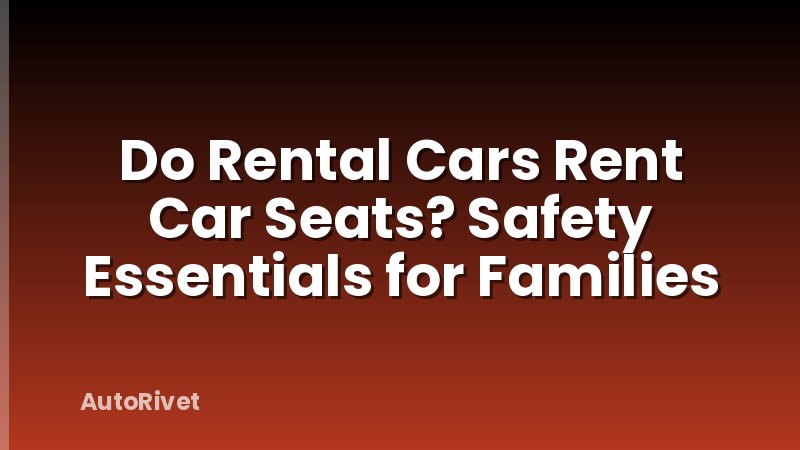 Do Rental Cars Rent Car Seats? Safety Essentials for Families