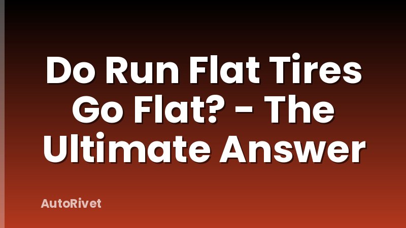 Do Run Flat Tires Go Flat? - The Ultimate Answer