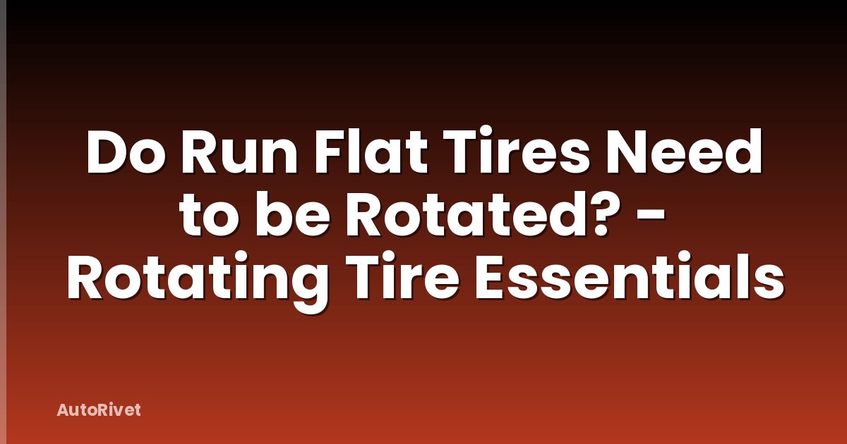 Do Run Flat Tires Need to be Rotated? - Rotating Tire Essentials