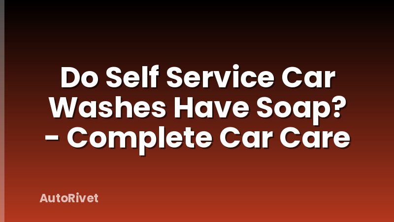 Do Self Service Car Washes Have Soap? - Complete Car Care