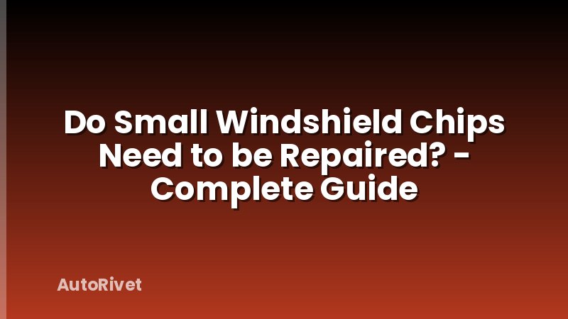 Do Small Windshield Chips Need to be Repaired? - Complete Guide