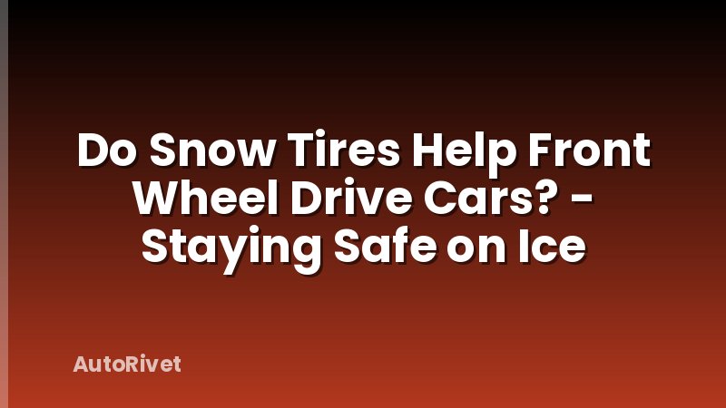 Do Snow Tires Help Front Wheel Drive Cars? - Staying Safe on Ice